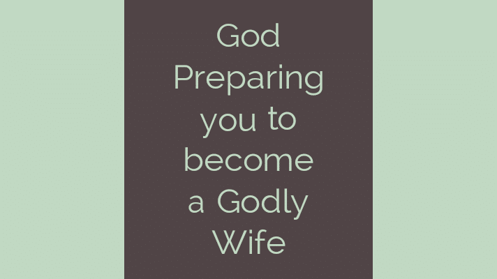 God preparing you to become a godly wife