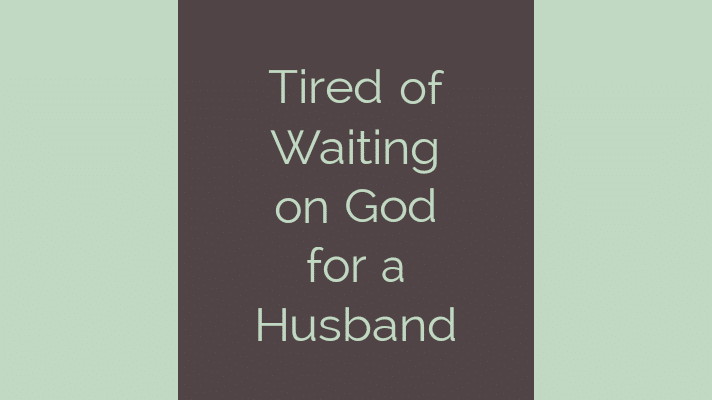 Tired of waiting on God for a Husband