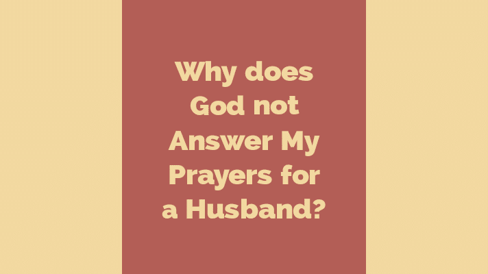 Why does God not answer my prayers for a husband?
