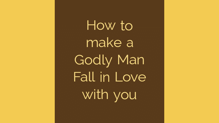 How to make a godly man fall in love with you