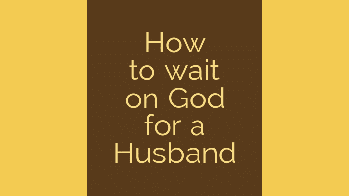 How to wait on God for a Husband
