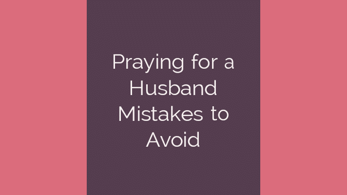 Praying for a husband mistakes to avoid