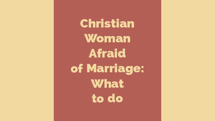Christian woman afraid of marriage: What to do
