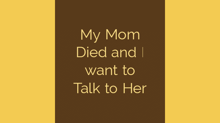 My mom died and I want to talk to her