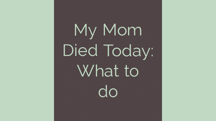 My Mom died today: what to do