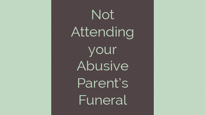 Not attending your abusive parent's funeral