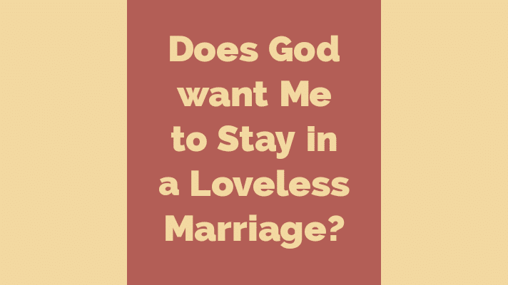 Does God want me to stay in a loveless marriage?