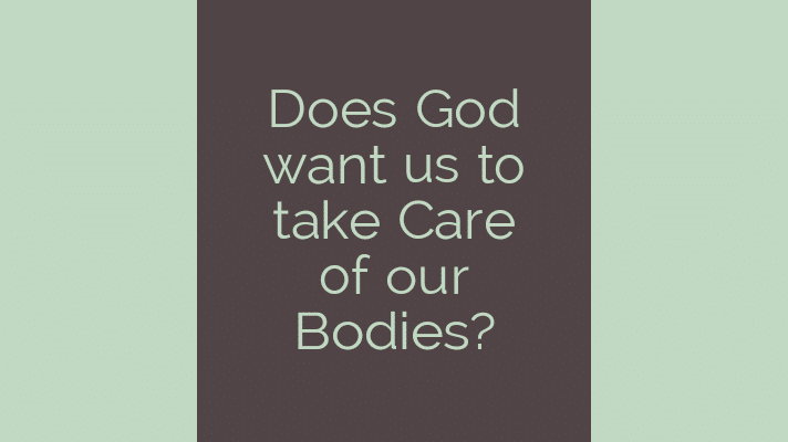 Does God want us to take care of our bodies?