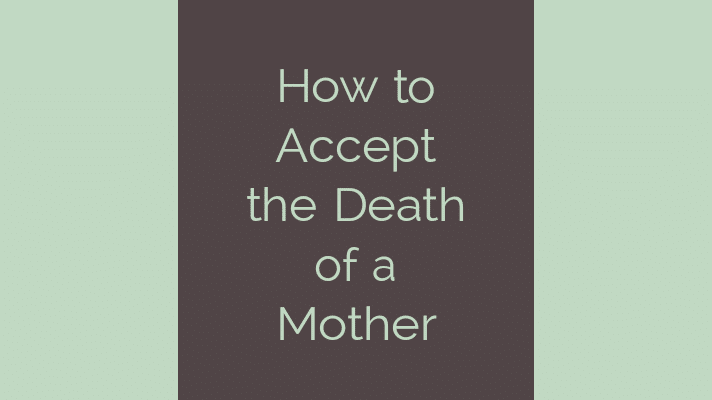 How to accept the death of a mother