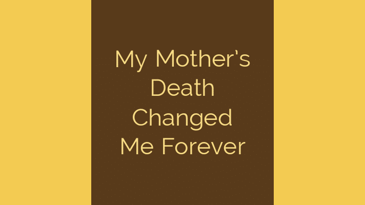 My Mother's Death Changed Me Forever