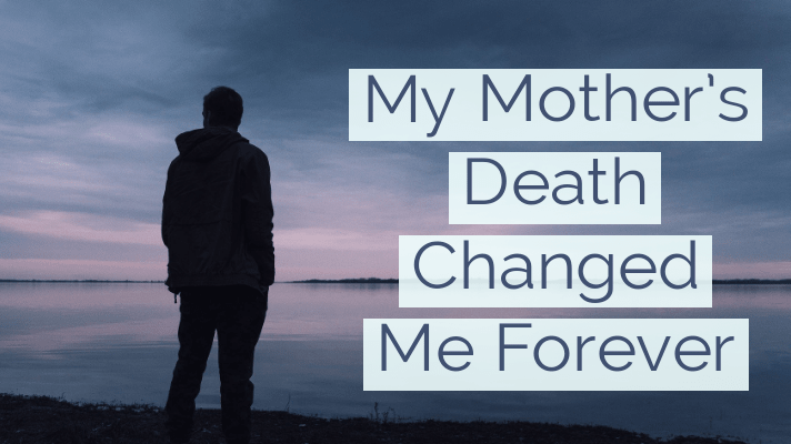 my mother's death changed me forever