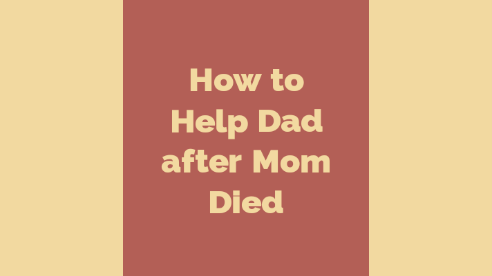 How to help Dad after Mom Died