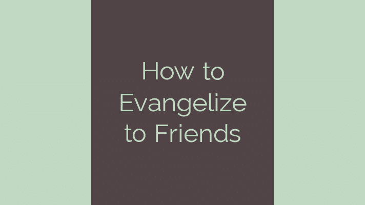 How to evangelize to friends