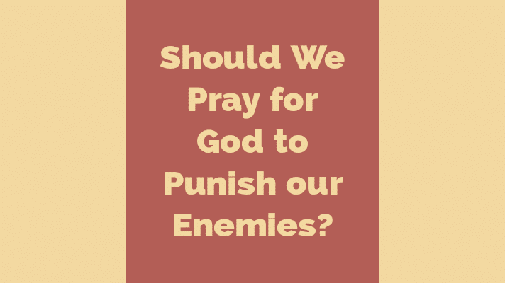 Should we pray for God to punish our enemies?