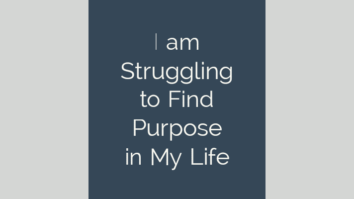 struggling to find purpose in life