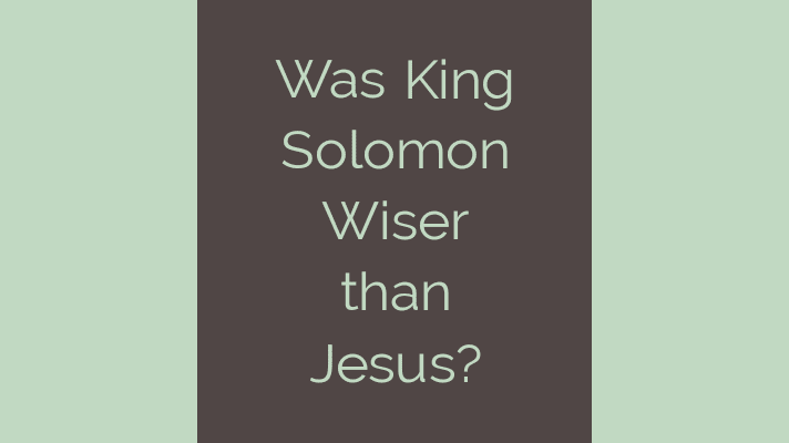 Was King Solomon wiser than Jesus?
