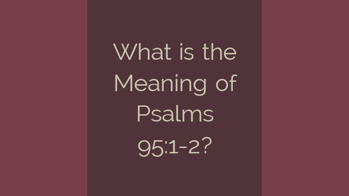 What is the meaning of psalms 95:1-2?